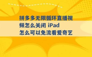 拼多多无限循环直播视频怎么关闭 iPad怎么可以免流看爱奇艺 