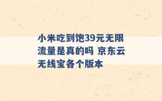 小米吃到饱39元无限流量是真的吗 京东云无线宝各个版本 