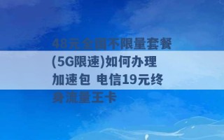 48元全国不限量套餐(5G限速)如何办理加速包 电信19元终身流量王卡 