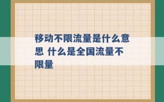 移动不限流量是什么意思 什么是全国流量不限量 