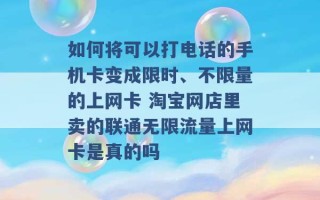 如何将可以打电话的手机卡变成限时、不限量的上网卡 淘宝网店里卖的联通无限流量上网卡是真的吗 