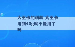 大王卡的利弊 大王卡用到40g就不能用了吗 