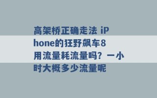 高架桥正确走法 iPhone的狂野飙车8用流量耗流量吗？一小时大概多少流量呢 