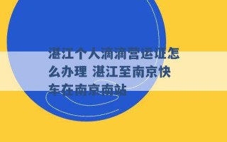 湛江个人滴滴营运证怎么办理 湛江至南京快车在南京南站 