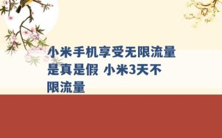 小米手机享受无限流量是真是假 小米3天不限流量 