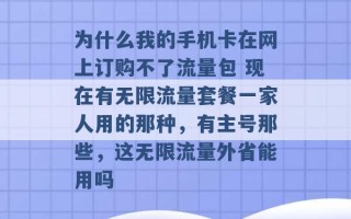 为什么我的手机卡在网上订购不了流量包 现在有无限流量套餐一家人用的那种，有主号那些，这无限流量外省能用吗 