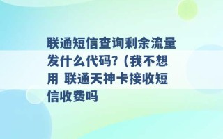 联通短信查询剩余流量发什么代码？(我不想用 联通天神卡接收短信收费吗 