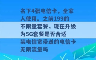 名下4张电信卡，全家人使用。之前199的不限量套餐，现在升级为5G套餐是否合适 装电信宽带送的电信卡无限流量吗 