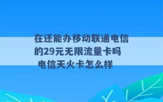 在还能办移动联通电信的29元无限流量卡吗 电信天火卡怎么样 