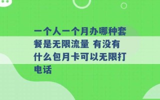 一个人一个月办哪种套餐是无限流量 有没有什么包月卡可以无限打电话 