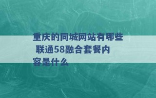 重庆的同城网站有哪些 联通58融合套餐内容是什么 