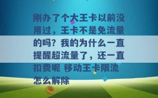 刚办了个大王卡以前没用过，王卡不是免流量的吗？我的为什么一直提醒超流量了，还一直扣费呢 移动王卡限流怎么解除 