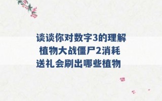 谈谈你对数字3的理解 植物大战僵尸2消耗送礼会刷出哪些植物 