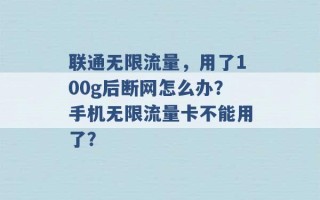 联通无限流量，用了100g后断网怎么办？手机无限流量卡不能用了？ 