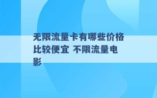 无限流量卡有哪些价格比较便宜 不限流量电影 