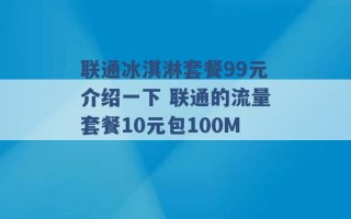 联通冰淇淋套餐99元介绍一下 联通的流量套餐10元包100M 