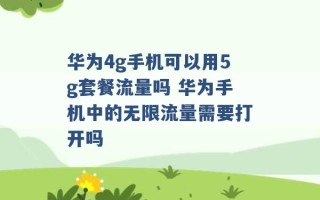 华为4g手机可以用5g套餐流量吗 华为手机中的无限流量需要打开吗 