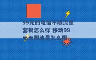 99元的电信不限流量套餐怎么样 移动99元无限流量怎么限 