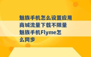 魅族手机怎么设置应用商城流量下载不限量 魅族手机Flyme怎么同步 