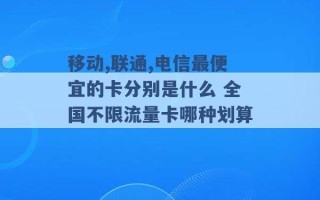 移动,联通,电信最便宜的卡分别是什么 全国不限流量卡哪种划算 