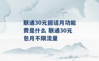 联通30元固话月功能费是什么 联通30元包月不限流量 