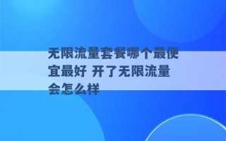 无限流量套餐哪个最便宜最好 开了无限流量会怎么样 