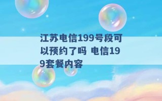 江苏电信199号段可以预约了吗 电信199套餐内容 