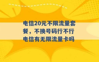 电信20元不限流量套餐，不换号码行不行 电信有无限流量卡吗 