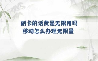 副卡的话费是无限用吗 移动怎么办理无限量 