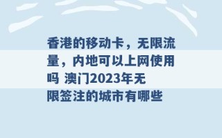 香港的移动卡，无限流量，内地可以上网使用吗 澳门2023年无限签注的城市有哪些 