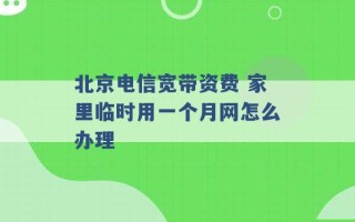 北京电信宽带资费 家里临时用一个月网怎么办理 