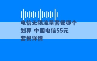 电信无限流量套餐哪个划算 中国电信55元套餐详情 