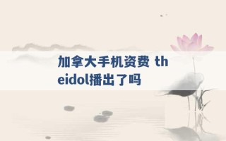 加拿大手机资费 theidol播出了吗 