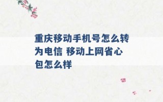 重庆移动手机号怎么转为电信 移动上网省心包怎么样 