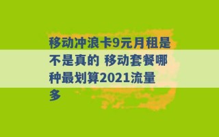 移动冲浪卡9元月租是不是真的 移动套餐哪种最划算2021流量多 