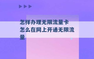 怎样办理无限流量卡 怎么在网上开通无限流量 