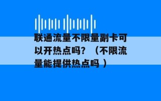 联通流量不限量副卡可以开热点吗？（不限流量能提供热点吗 ）