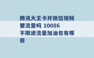 腾讯大王卡开微信视频要流量吗 10086不限速流量加油包有哪些 