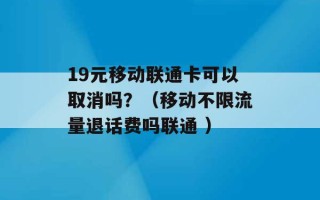 19元移动联通卡可以取消吗？（移动不限流量退话费吗联通 ）