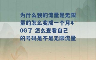 为什么我的流量是无限量的怎么变成一个月40G了 怎么查看自己的号码是不是无限流量 