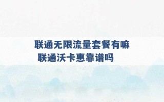 联通无限流量套餐有嘛 联通沃卡惠靠谱吗 