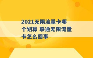 2021无限流量卡哪个划算 联通无限流量卡怎么回事 