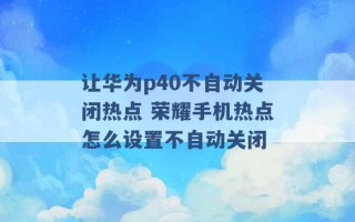 让华为p40不自动关闭热点 荣耀手机热点怎么设置不自动关闭 