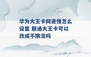 华为大王卡网速慢怎么设置 联通大王卡可以改成不限流吗 