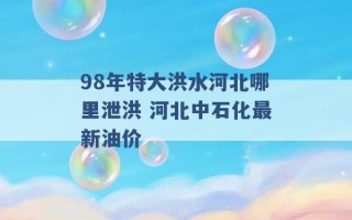 98年特大洪水河北哪里泄洪 河北中石化最新油价 