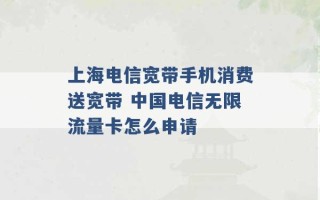 上海电信宽带手机消费送宽带 中国电信无限流量卡怎么申请 