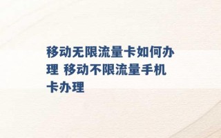 移动无限流量卡如何办理 移动不限流量手机卡办理 