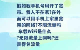 假如我手机号码开了宽带。我人不在家?在外面可以用手机上家里宽带的网络?不限流量吗 车载WiFi是什么?无限流量上网吗?还是得包流量 