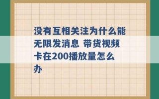 没有互相关注为什么能无限发消息 带货视频卡在200播放量怎么办 