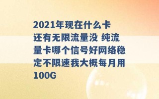 2021年现在什么卡还有无限流量没 纯流量卡哪个信号好网络稳定不限速我大概每月用100G 